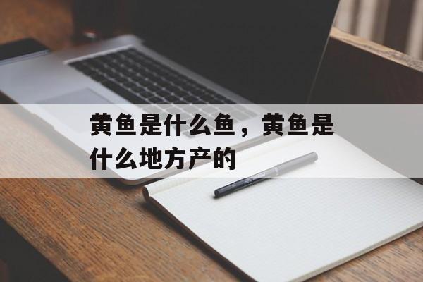黄鱼是什么鱼，黄鱼是什么地方产的-第1张图片-