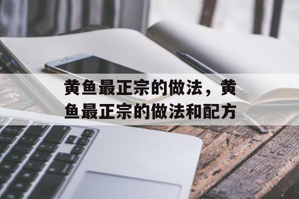 黄鱼最正宗的做法，黄鱼最正宗的做法和配方-第1张图片-