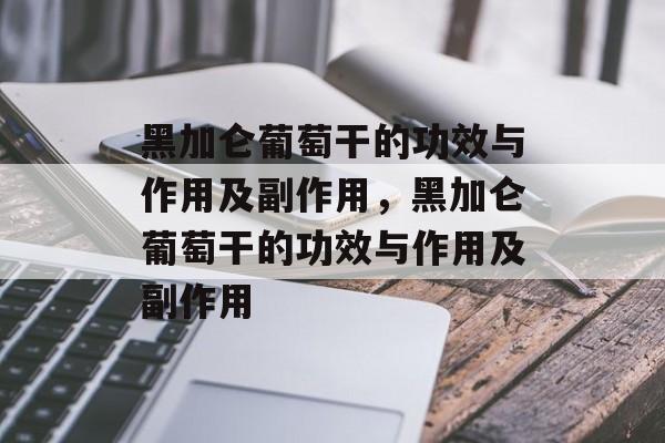 黑加仑葡萄干的功效与作用及副作用，黑加仑葡萄干的功效与作用及副作用-第1张图片-