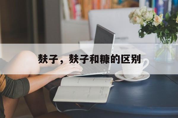 麸子，麸子和糠的区别-第1张图片-