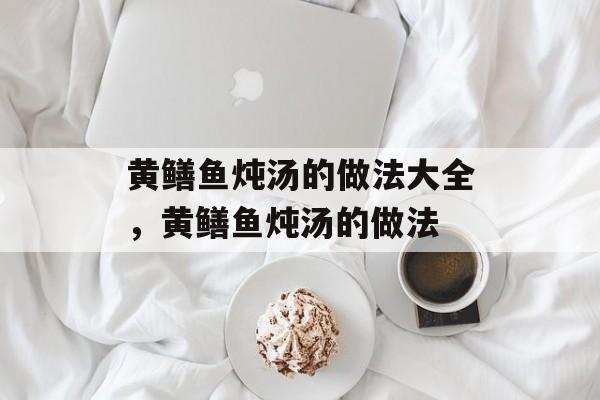 黄鳝鱼炖汤的做法大全，黄鳝鱼炖汤的做法-第1张图片-