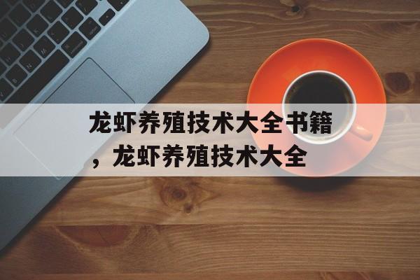龙虾养殖技术大全书籍，龙虾养殖技术大全-第1张图片-