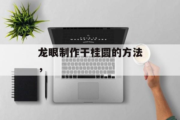 龙眼制作干桂圆的方法，-第1张图片-