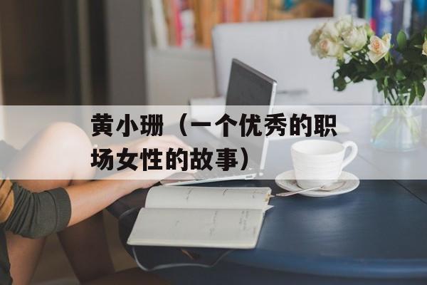 黄小珊（一个优秀的职场女性的故事）-第1张图片-