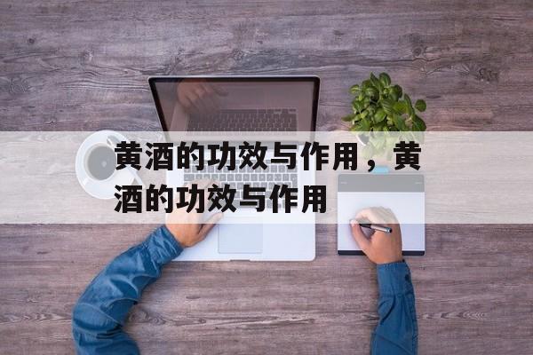 黄酒的功效与作用，黄酒的功效与作用-第1张图片-