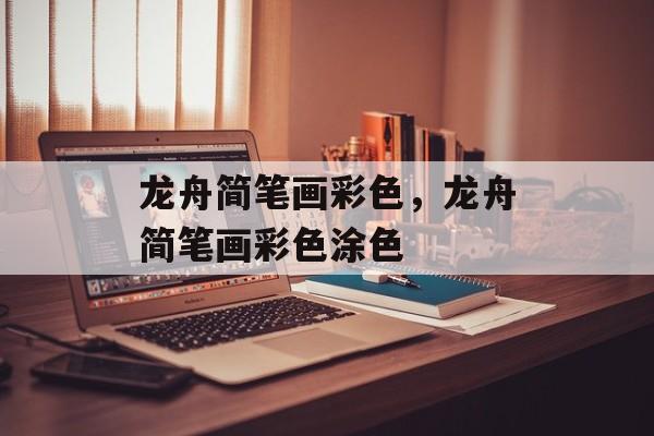 龙舟简笔画彩色，龙舟简笔画彩色涂色-第1张图片-