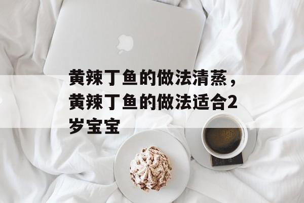 黄辣丁鱼的做法清蒸，黄辣丁鱼的做法适合2岁宝宝-第1张图片-