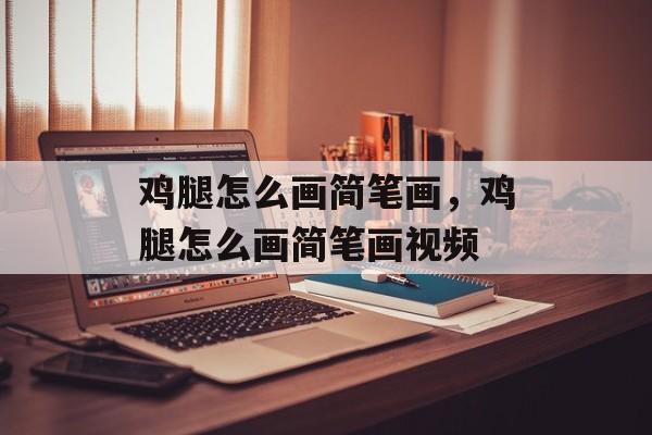 鸡腿怎么画简笔画，鸡腿怎么画简笔画视频-第1张图片-