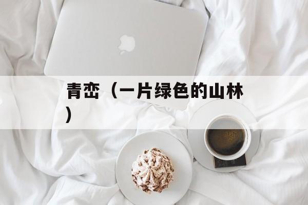 青峦（一片绿色的山林）-第1张图片-