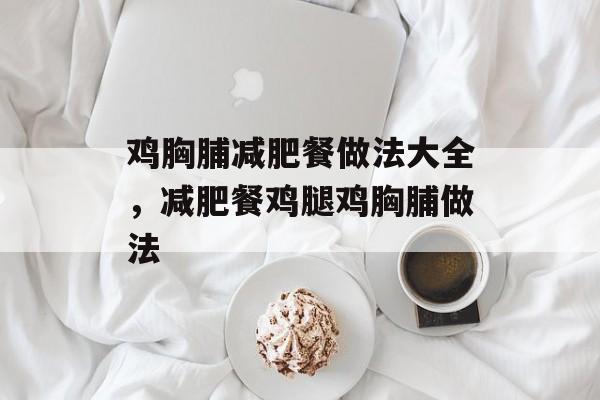 鸡胸脯减肥餐做法大全，减肥餐鸡腿鸡胸脯做法-第1张图片-