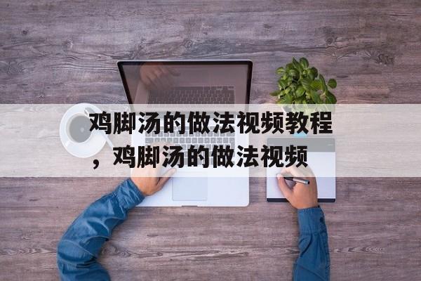 鸡脚汤的做法视频教程，鸡脚汤的做法视频-第1张图片-