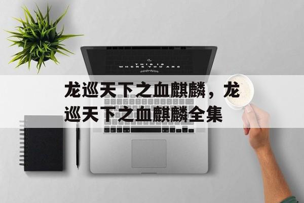龙巡天下之血麒麟，龙巡天下之血麒麟全集-第1张图片-