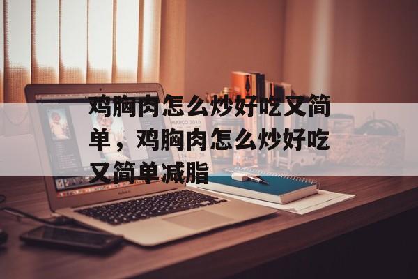 鸡胸肉怎么炒好吃又简单，鸡胸肉怎么炒好吃又简单减脂-第1张图片-