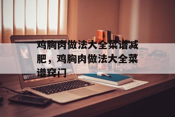 鸡胸肉做法大全菜谱减肥，鸡胸肉做法大全菜谱窍门-第1张图片-