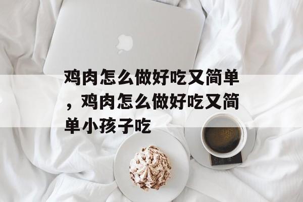 鸡肉怎么做好吃又简单，鸡肉怎么做好吃又简单小孩子吃-第1张图片-