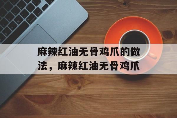 麻辣红油无骨鸡爪的做法，麻辣红油无骨鸡爪-第1张图片-