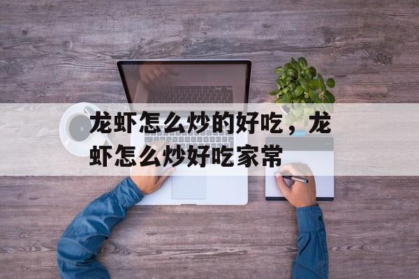 龙虾怎么炒的好吃，龙虾怎么炒好吃家常-第1张图片-