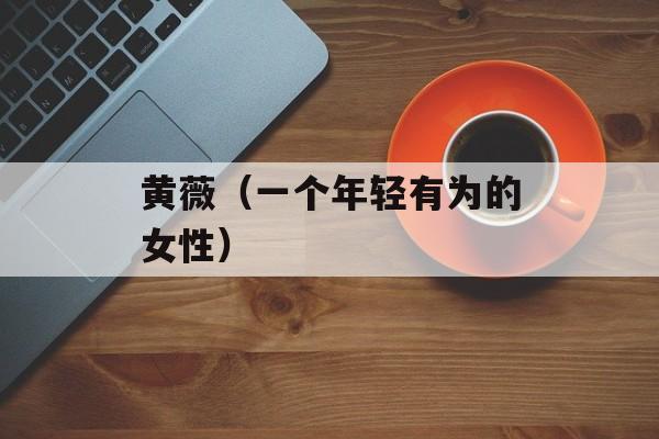 黄薇（一个年轻有为的女性）-第1张图片-