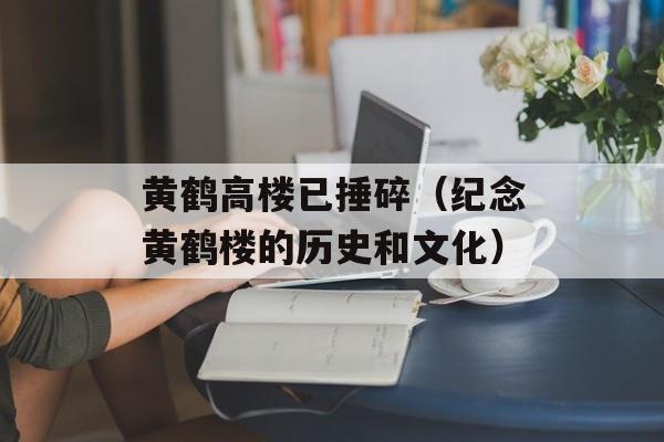 黄鹤高楼已捶碎（纪念黄鹤楼的历史和文化）-第1张图片-