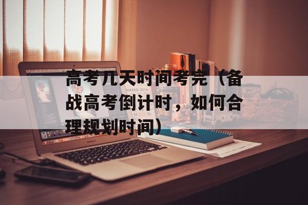高考几天时间考完（备战高考倒计时，如何合理规划时间）-第1张图片-