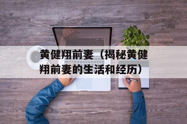 黄健翔前妻（揭秘黄健翔前妻的生活和经历）-第1张图片-