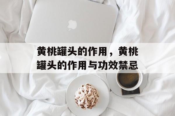 黄桃罐头的作用，黄桃罐头的作用与功效禁忌-第1张图片-