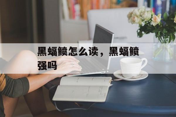黑蝠鲼怎么读，黑蝠鲼强吗-第1张图片-