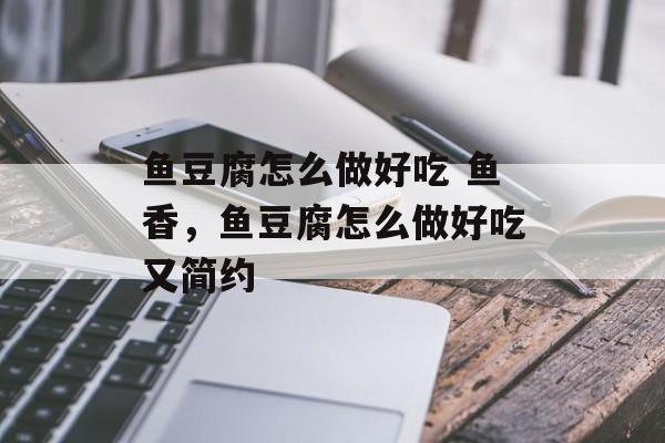 鱼豆腐怎么做好吃 鱼香，鱼豆腐怎么做好吃又简约-第1张图片-