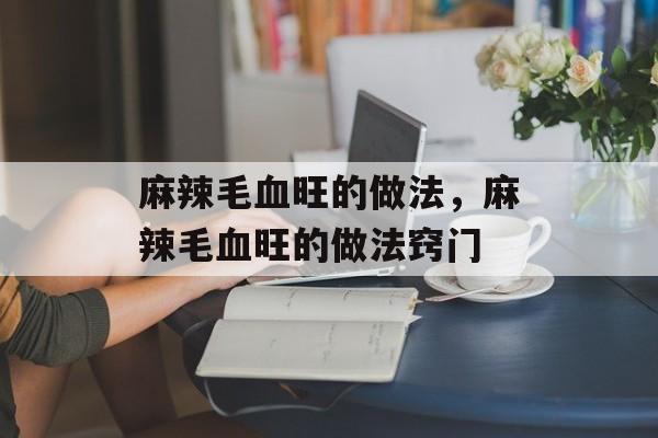 麻辣毛血旺的做法，麻辣毛血旺的做法窍门-第1张图片-