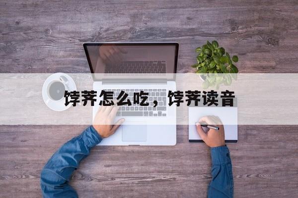 饽荠怎么吃，饽荠读音-第1张图片-