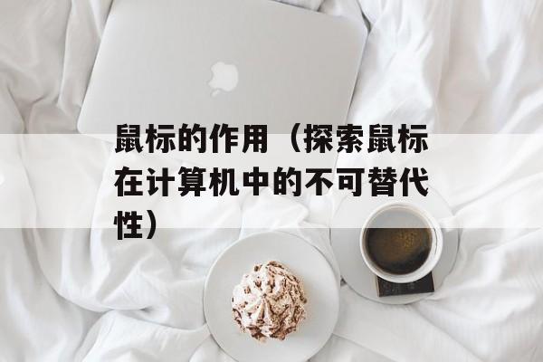 鼠标的作用（探索鼠标在计算机中的不可替代性）-第1张图片-