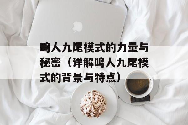 鸣人九尾模式的力量与秘密（详解鸣人九尾模式的背景与特点）-第1张图片-