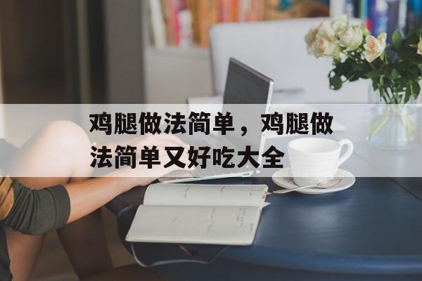 鸡腿做法简单，鸡腿做法简单又好吃大全-第1张图片-