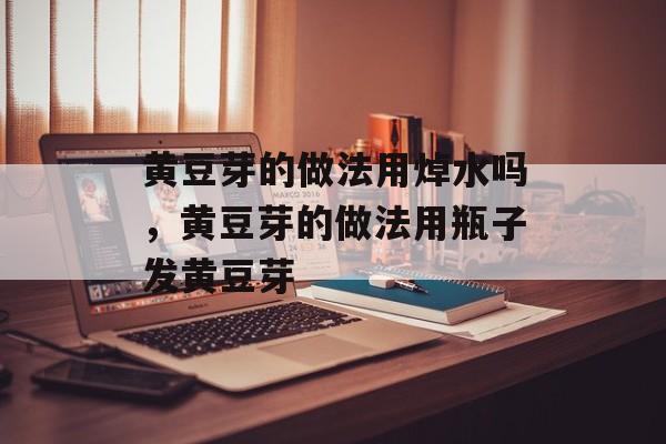 黄豆芽的做法用焯水吗，黄豆芽的做法用瓶子发黄豆芽-第1张图片-