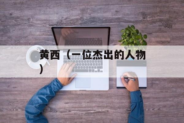 黄西（一位杰出的人物）-第1张图片-