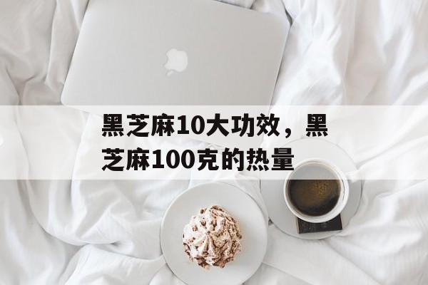 黑芝麻10大功效，黑芝麻100克的热量-第1张图片-
