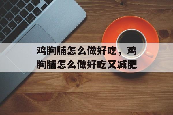 鸡胸脯怎么做好吃，鸡胸脯怎么做好吃又减肥-第1张图片-