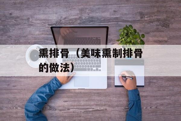 熏排骨（美味熏制排骨的做法）-第1张图片-