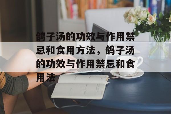 鸽子汤的功效与作用禁忌和食用方法，鸽子汤的功效与作用禁忌和食用法-第1张图片-