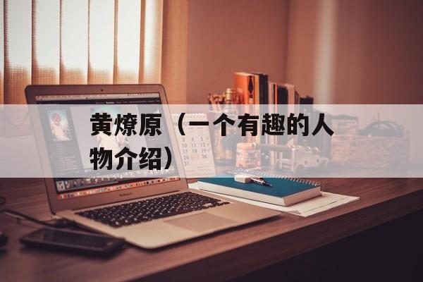 黄燎原（一个有趣的人物介绍）-第1张图片-