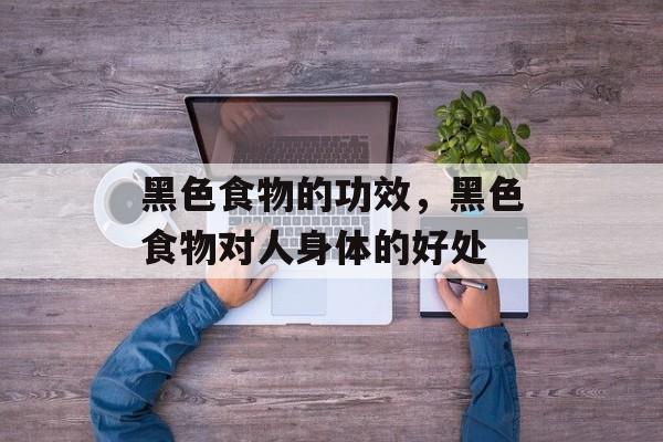 黑色食物的功效，黑色食物对人身体的好处-第1张图片-