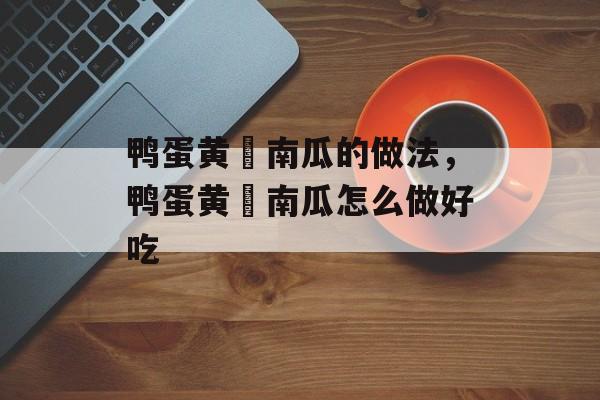 鸭蛋黄焗南瓜的做法，鸭蛋黄焗南瓜怎么做好吃-第1张图片-