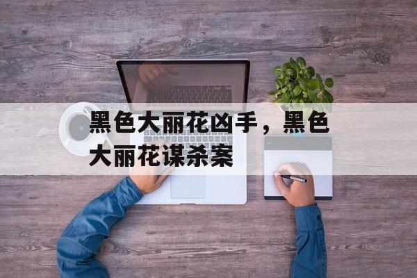 黑色大丽花凶手，黑色大丽花谋杀案-第1张图片-