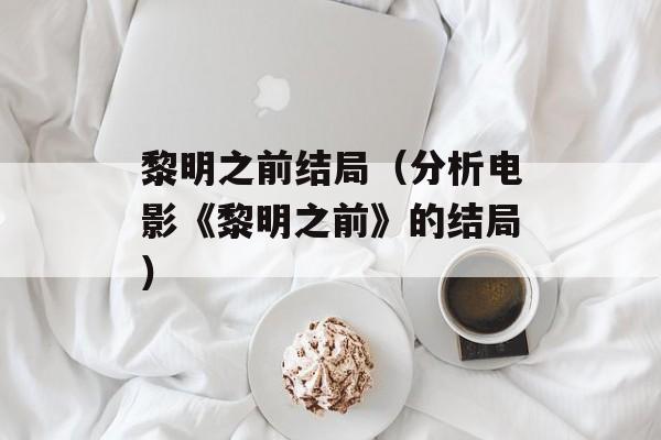 黎明之前结局（分析电影《黎明之前》的结局）-第1张图片-