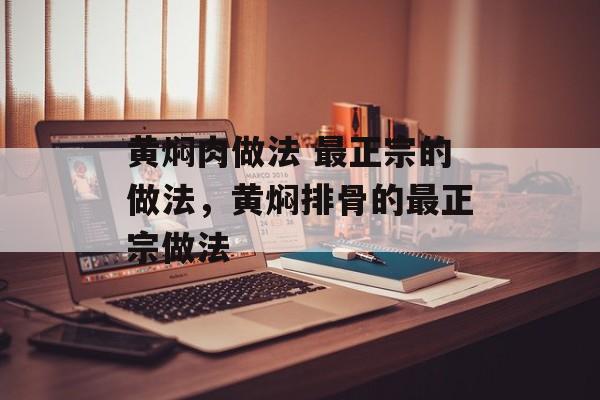 黄焖肉做法 最正宗的做法，黄焖排骨的最正宗做法-第1张图片-
