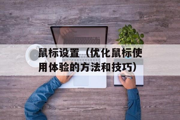 鼠标设置（优化鼠标使用体验的方法和技巧）-第1张图片-