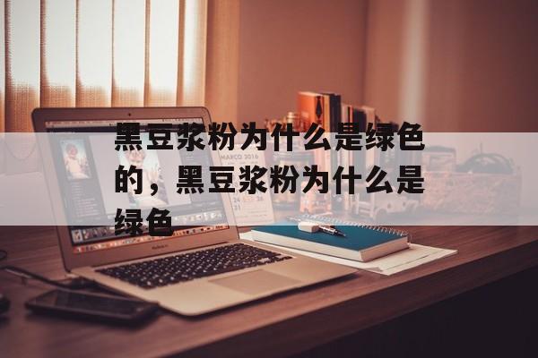 黑豆浆粉为什么是绿色的，黑豆浆粉为什么是绿色-第1张图片-