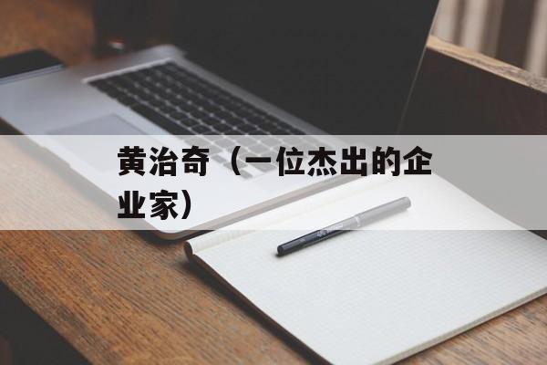 黄治奇（一位杰出的企业家）-第1张图片-