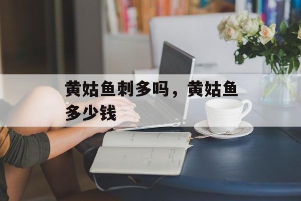 黄姑鱼刺多吗，黄姑鱼多少钱-第1张图片-