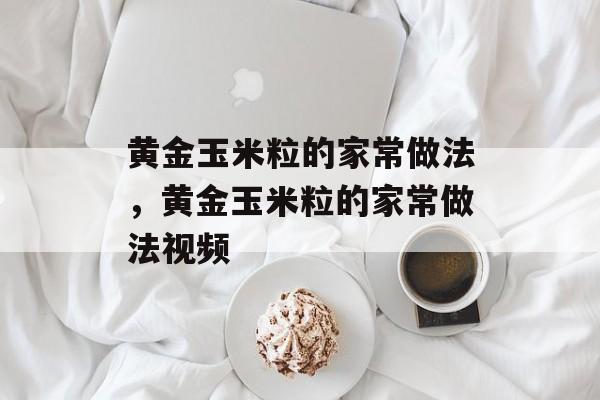 黄金玉米粒的家常做法，黄金玉米粒的家常做法视频-第1张图片-